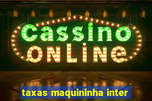 taxas maquininha inter